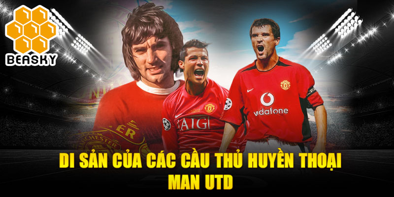 Di sản của các cầu thủ huyền thoại Man Utd