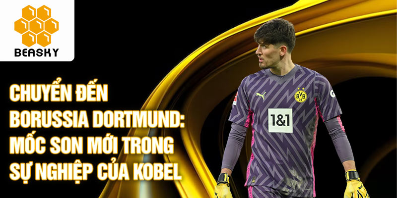 Chuyển đến Borussia Dortmund: Mốc son mới trong sự nghiệp của Kobel